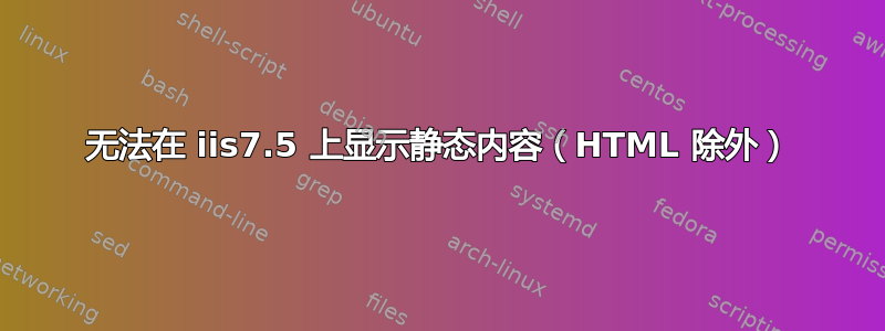 无法在 iis7.5 上显示静态内容（HTML 除外）