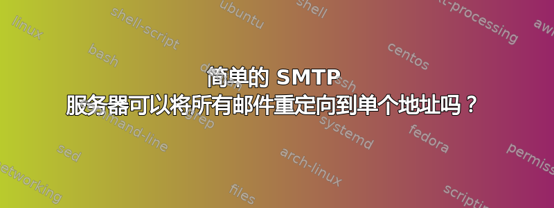 简单的 SMTP 服务器可以将所有邮件重定向到单个地址吗？