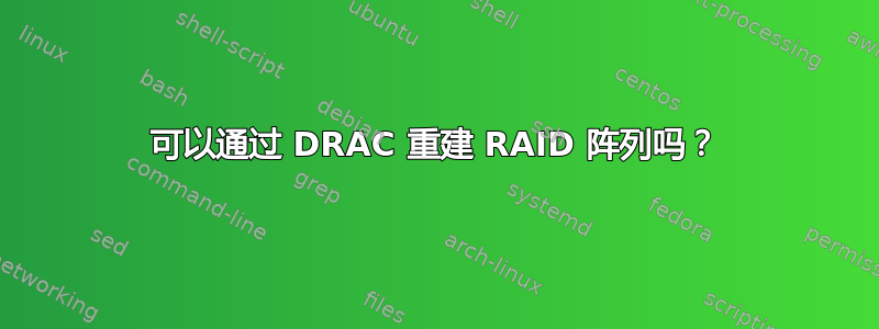 可以通过 DRAC 重建 RAID 阵列吗？