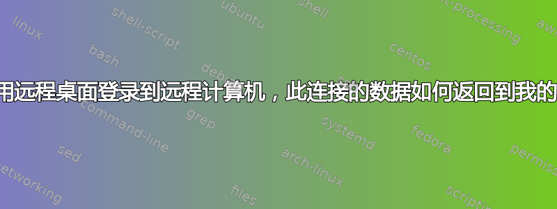 如果我使用远程桌面登录到远程计算机，此连接的数据如何返回到我的计算机？