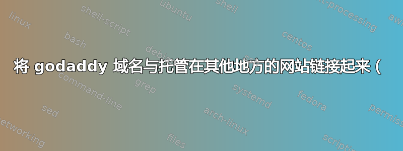 将 godaddy 域名与托管在其他地方的网站链接起来（