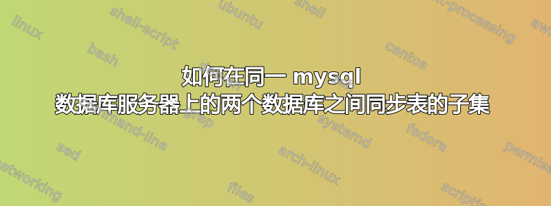 如何在同一 mysql 数据库服务器上的两个数据库之间同步表的子集