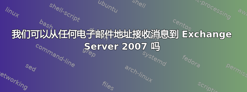 我们可以从任何电子邮件地址接收消息到 Exchange Server 2007 吗