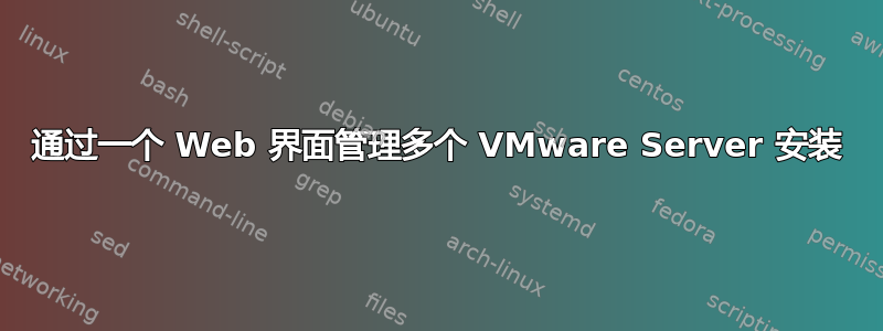 通过一个 Web 界面管理多个 VMware Server 安装