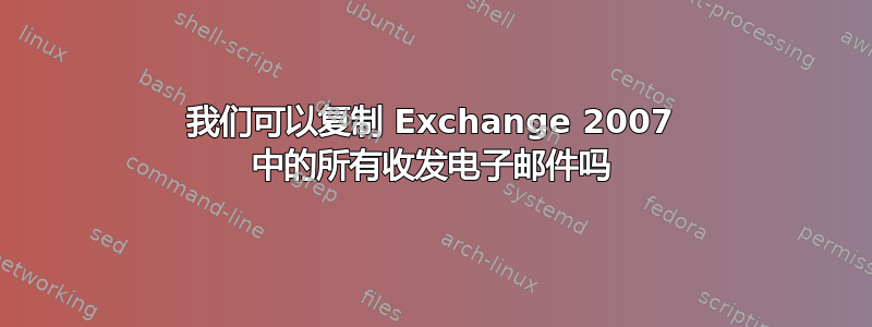 我们可以复制 Exchange 2007 中的所有收发电子邮件吗