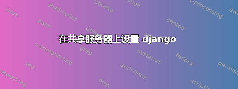 在共享服务器上设置 django