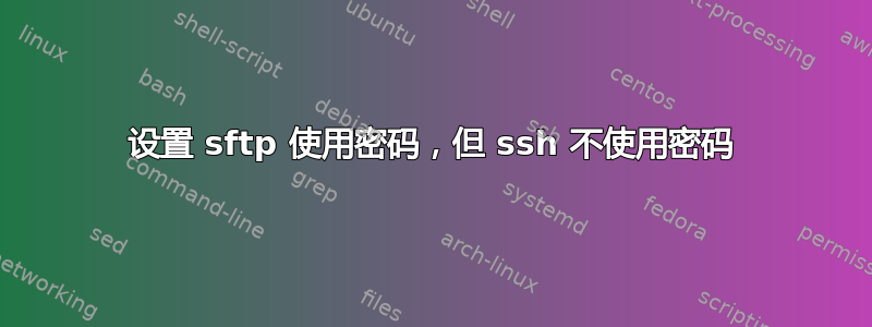 设置 sftp 使用密码，但 ssh 不使用密码