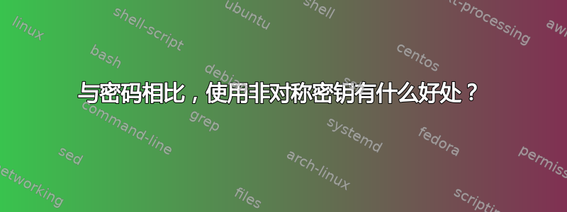 与密码相比，使用非对称密钥有什么好处？