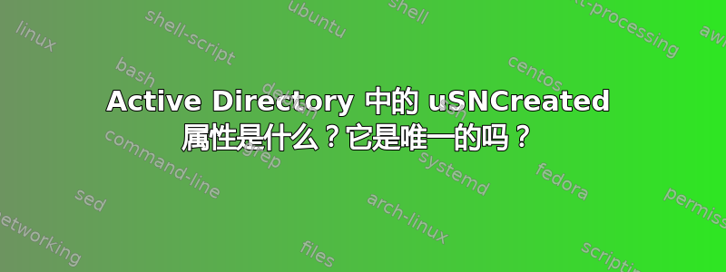 Active Directory 中的 uSNCreated 属性是什么？它是唯一的吗？