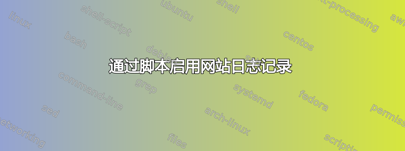 通过脚本启用网站日志记录