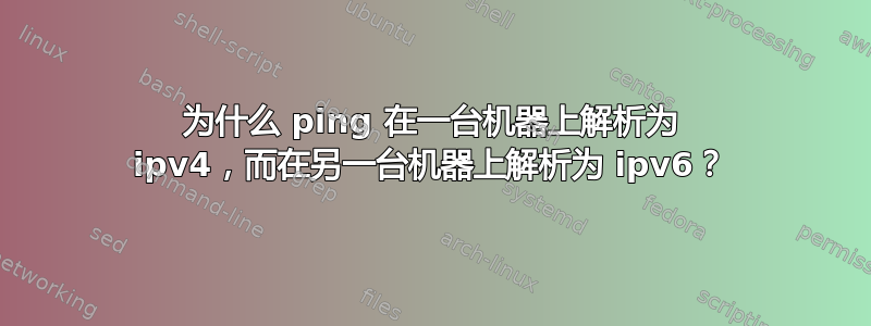 为什么 ping 在一台机器上解析为 ipv4，而在另一台机器上解析为 ipv6？