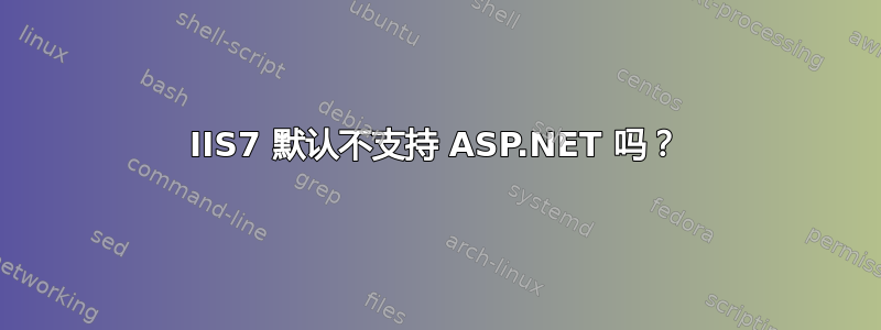 IIS7 默认不支持 ASP.NET 吗？