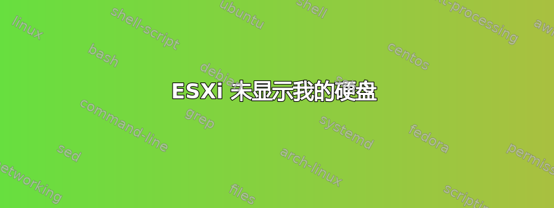 ESXi 未显示我的硬盘