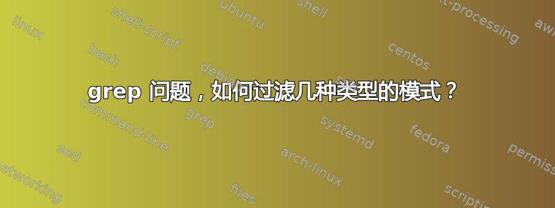 grep 问题，如何过滤几种类型的模式？