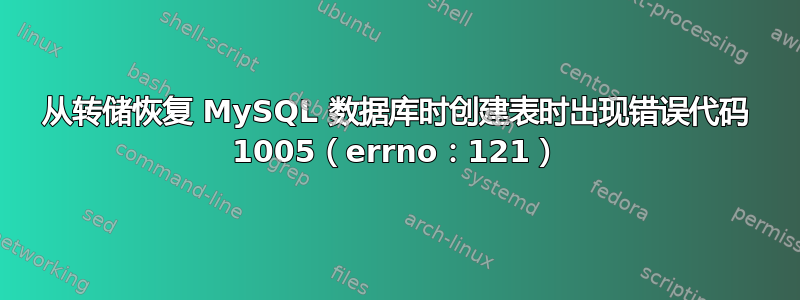 从转储恢复 MySQL 数据库时创建表时出现错误代码 1005（errno：121）