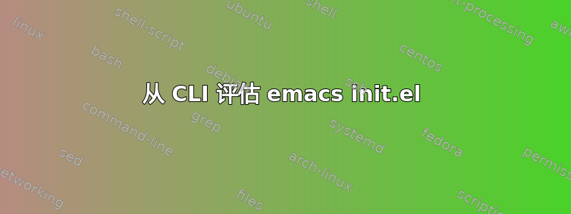 从 CLI 评估 emacs init.el