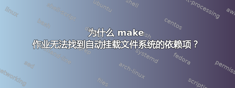 为什么 make 作业无法找到自动挂载文件系统的依赖项？