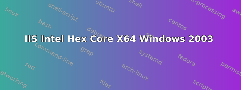 IIS Intel Hex Core X64 Windows 2003