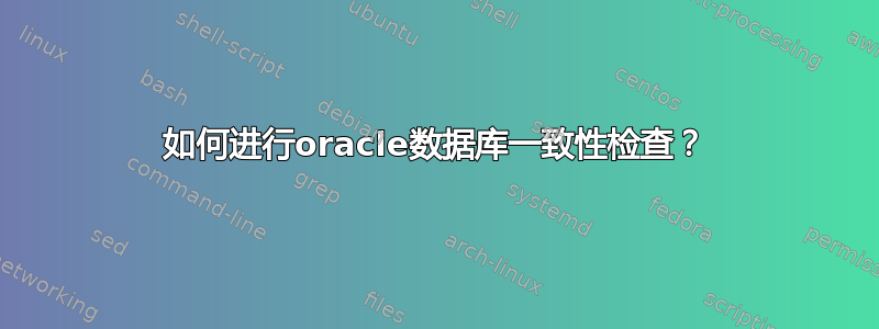 如何进行oracle数据库一致性检查？