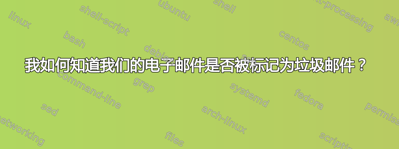 我如何知道我们的电子邮件是否被标记为垃圾邮件？