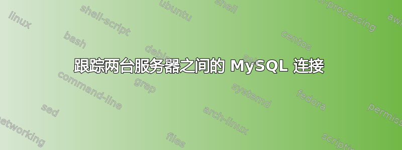 跟踪两台服务器之间的 MySQL 连接