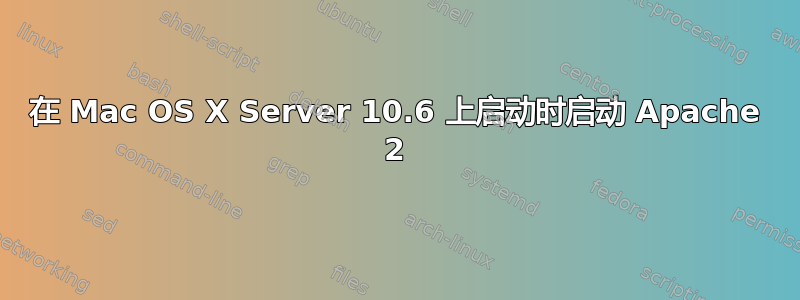 在 Mac OS X Server 10.6 上启动时启动 Apache 2