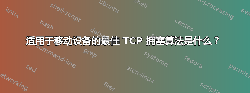 适用于移动设备的最佳 TCP 拥塞算法是什么？