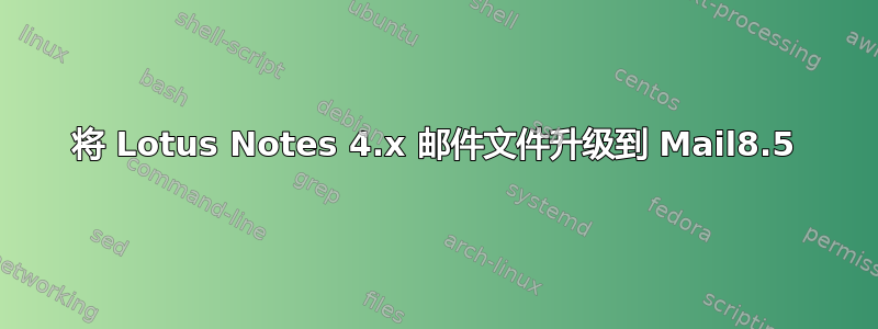 将 Lotus Notes 4.x 邮件文件升级到 Mail8.5