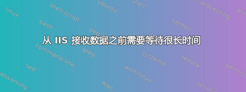 从 IIS 接收数据之前需要等待很长时间