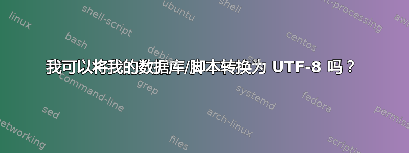 我可以将我的数据库/脚本转换为 UTF-8 吗？