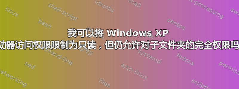 我可以将 Windows XP 驱动器访问权限限制为只读，但仍允许对子文件夹的完全权限吗？