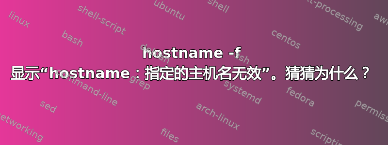 hostname -f 显示“hostname：指定的主机名无效”。猜猜为什么？