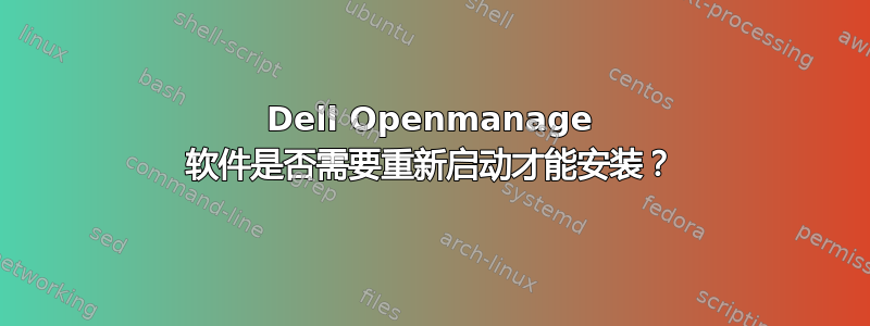 Dell Openmanage 软件是否需要重新启动才能安装？