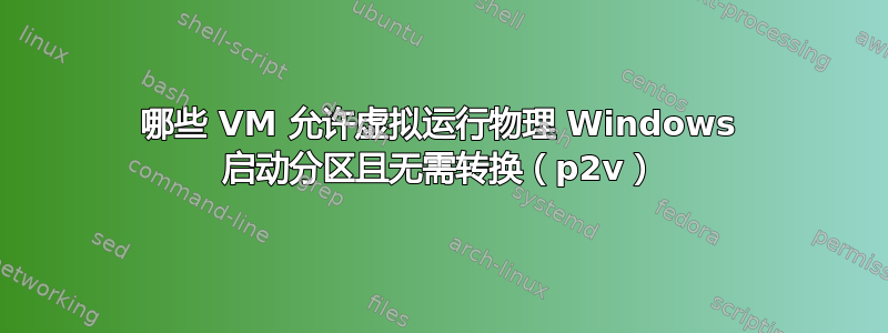 哪些 VM 允许虚拟运行物理 Windows 启动分区且无需转换（p2v）