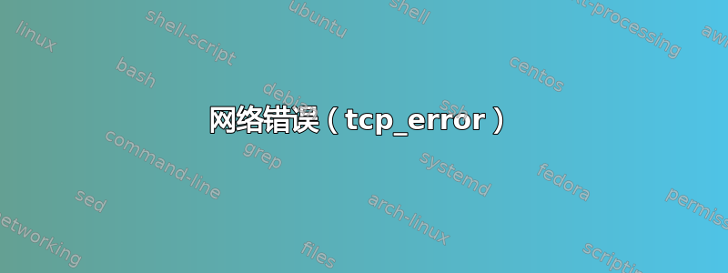 网络错误（tcp_error）