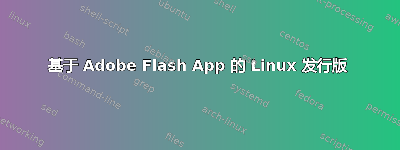 基于 Adob​​e Flash App 的 Linux 发行版