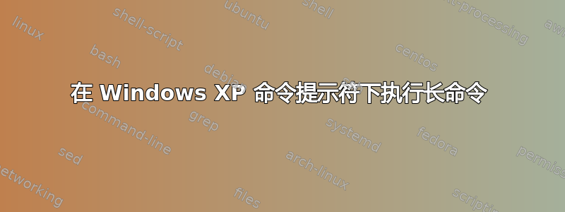 在 Windows XP 命令提示符下执行长命令