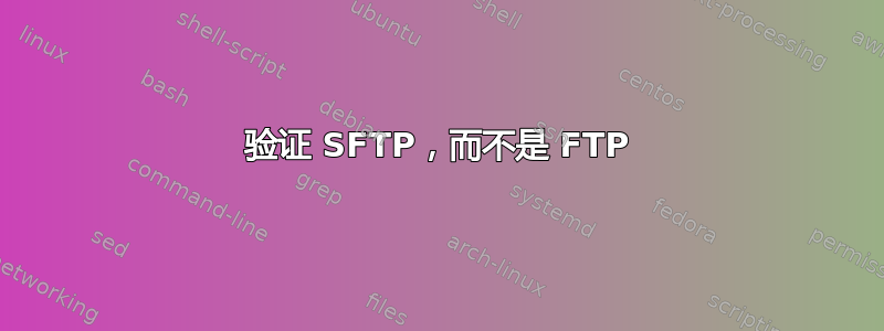 验证 SFTP，而不是 FTP