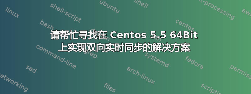 请帮忙寻找在 Centos 5.5 64Bit 上实现双向实时同步的解决方案