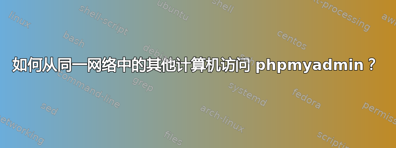 如何从同一网络中的其他计算机访问 phpmyadmin？