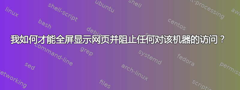 我如何才能全屏显示网页并阻止任何对该机器的访问？