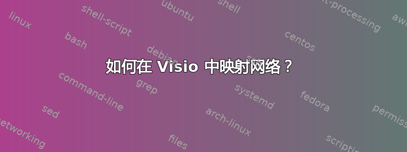 如何在 Visio 中映射网络？