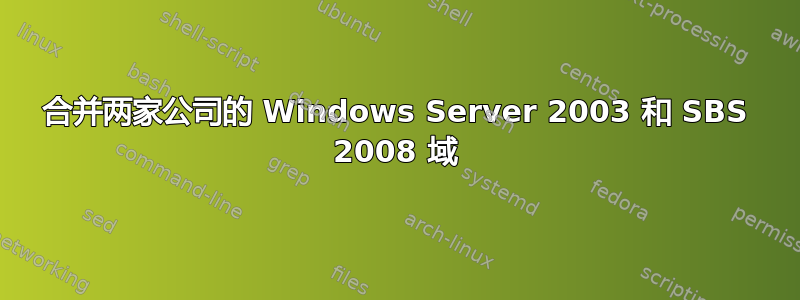 合并两家公司的 Windows Server 2003 和 SBS 2008 域