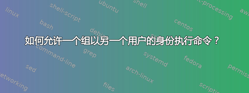 如何允许一个组以另一个用户的身份执行命令？