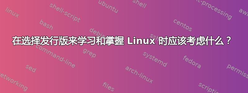 在选择发行版来学习和掌握 Linux 时应该考虑什么？