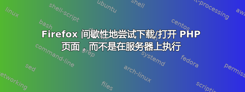 Firefox 间歇性地尝试下载/打开 PHP 页面，而不是在服务器上执行