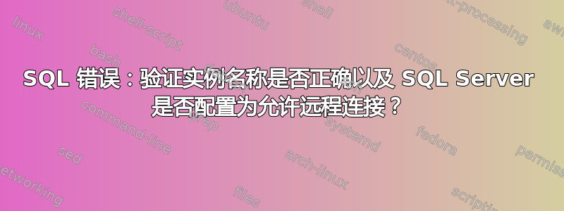 SQL 错误：验证实例名称是否正确以及 SQL Server 是否配置为允许远程连接？