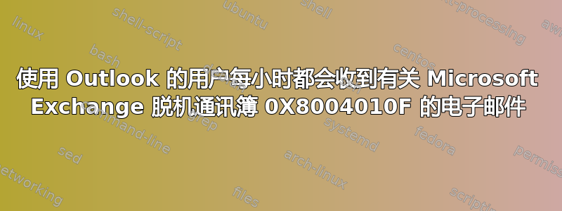 使用 Outlook 的用户每小时都会收到有关 Microsoft Exchange 脱机通讯簿 0X8004010F 的电子邮件