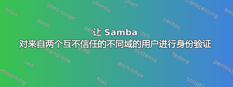 让 Samba 对来自两个互不信任的不同域的用户进行身份验证