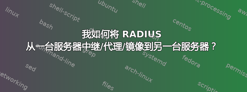 我如何将 RADIUS 从一台服务器中继/代理/镜像到另一台服务器？